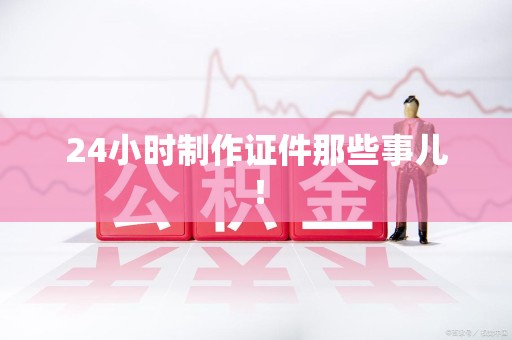贵溪24小时制作证件那些事儿！